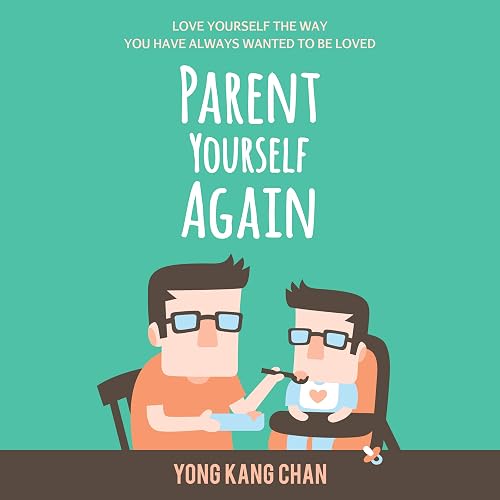 Parent Yourself Again: Love Yourself the Way You Have Always Wanted to Be Loved