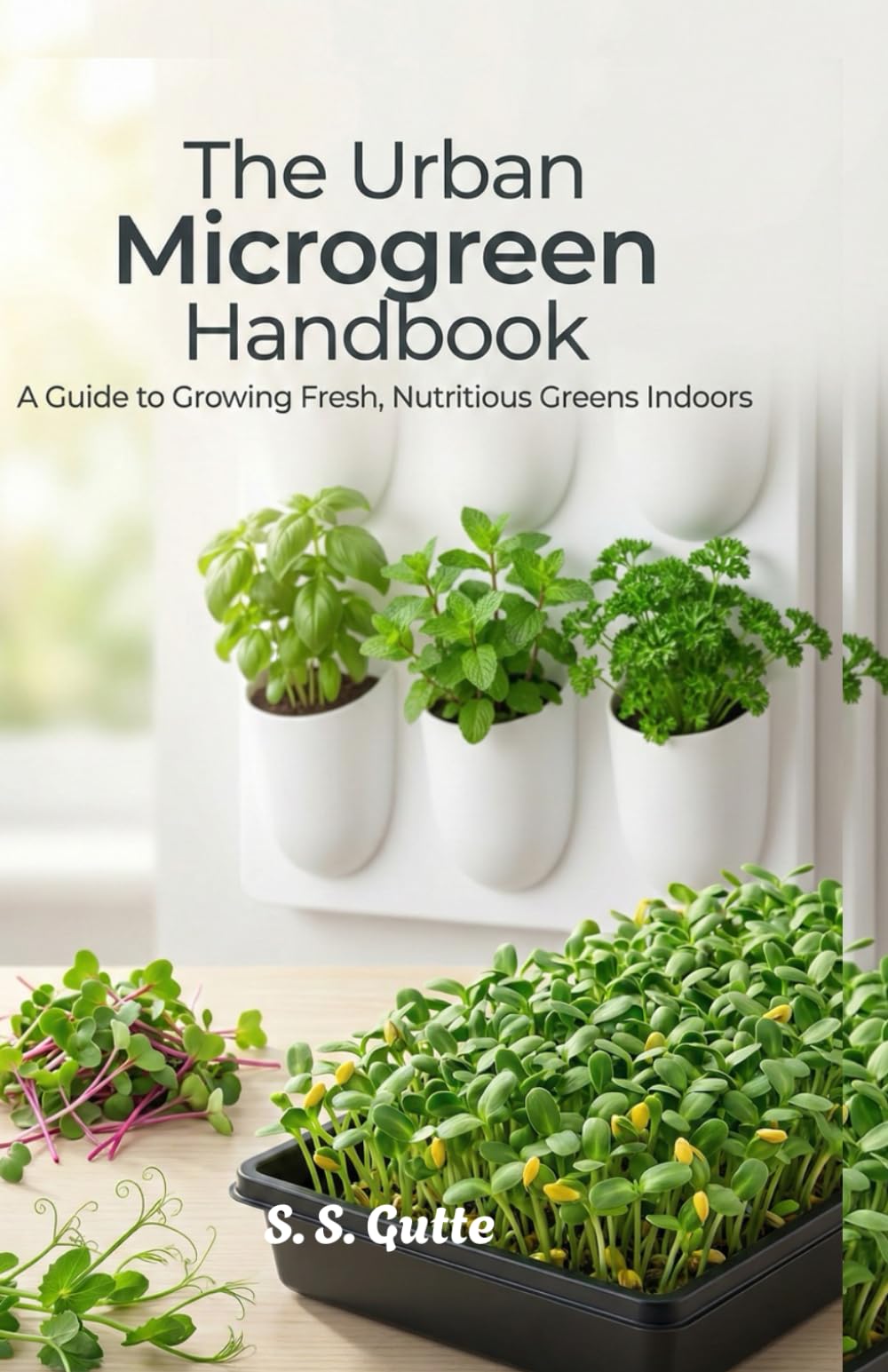 The Urban Microgreen Handbook: Grow Fresh Greens & Edible Houseplants All Year in Small Spaces | Indoor Gardening for Beginners, Hydroponics, and Vertical Planters