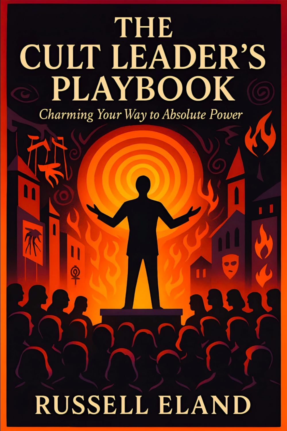 The Cult Leader’s Playbook: Charming Your Way to Absolute Power - Master Covert Manipulation, Dark Psychology Tactics, Unlock Hidden Influence, Control Minds, Command Loyalty (Russell Eland)