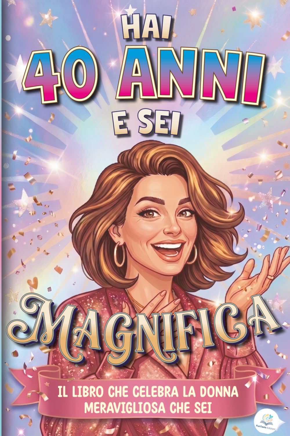 Hai 40 Anni e Sei Magnifica: Il Libro che Celebra la Donna Meravigliosa che Sei | Libro Speciale per Compleanno 40 anni Donna | Idea Originale e Piena di Amore per Mamma, Amica, Sorella, Collega