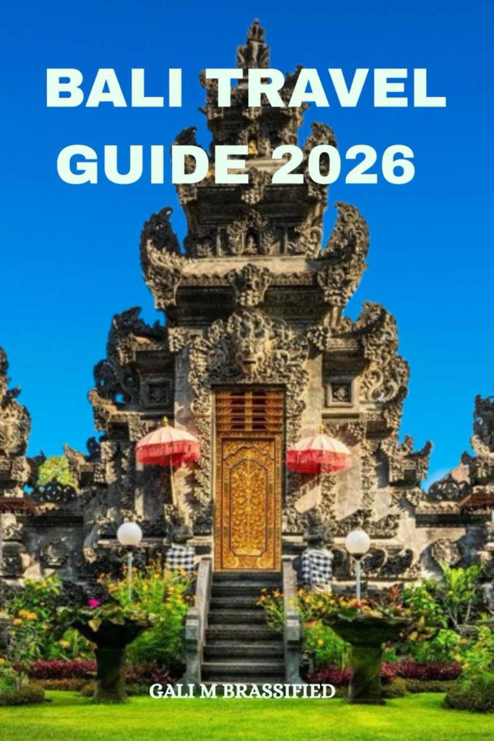 BALI TRAVEL GUIDE 2026: Explore Bali Without Stress. Essential Tips, Cultural Insights, Hidden Germs, and Local Secrets for a Meaningful Bali Journey
