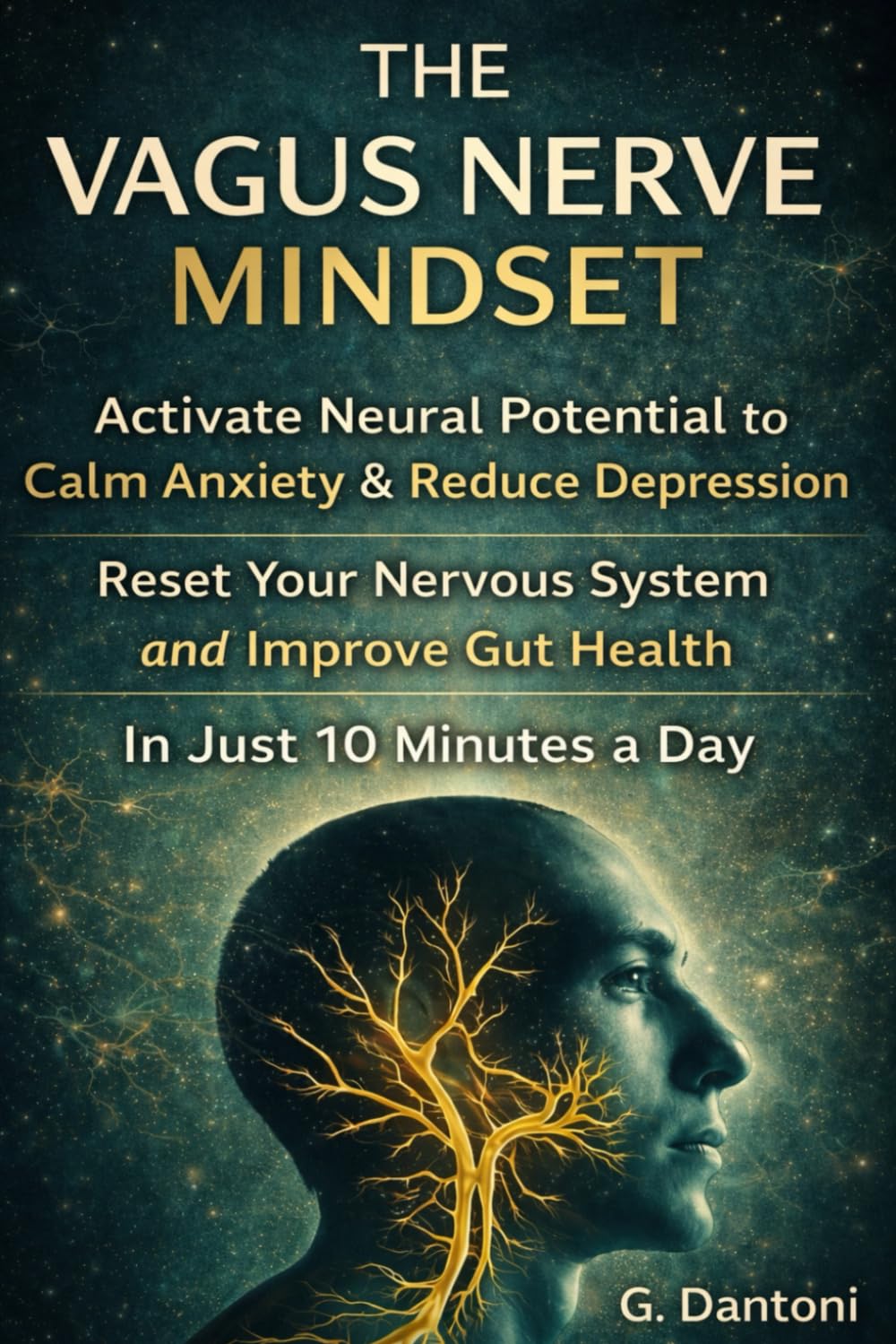 The Vagus Nerve Mindset: Activate Neural Potential to Calm Anxiety, Improve Gut Health, and Improve Connections with Others in Just 10 Minutes A Day