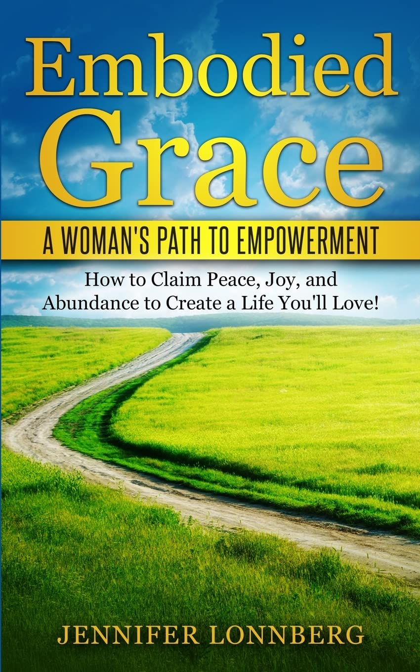 Embodied Grace: A Woman's Path to Empowerment: How to Claim Peace, Joy, and Abundance to Create a Life You'll Love!