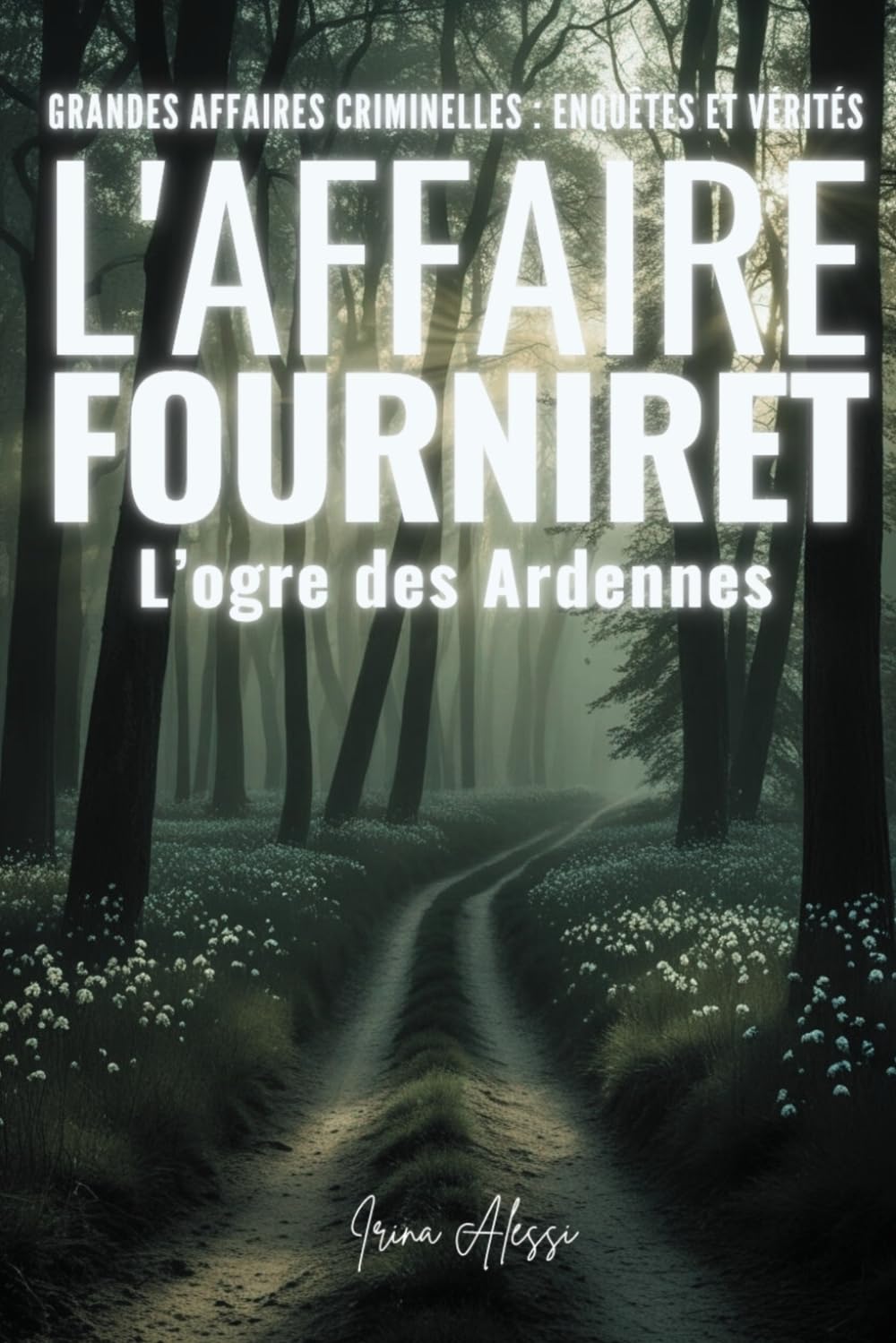 L'AFFAIRE FOURNIRET - L'ogre des Ardennes: GRANDES AFFAIRES CRIMINELLES - ENQUÊTES ET VÉRITÉS