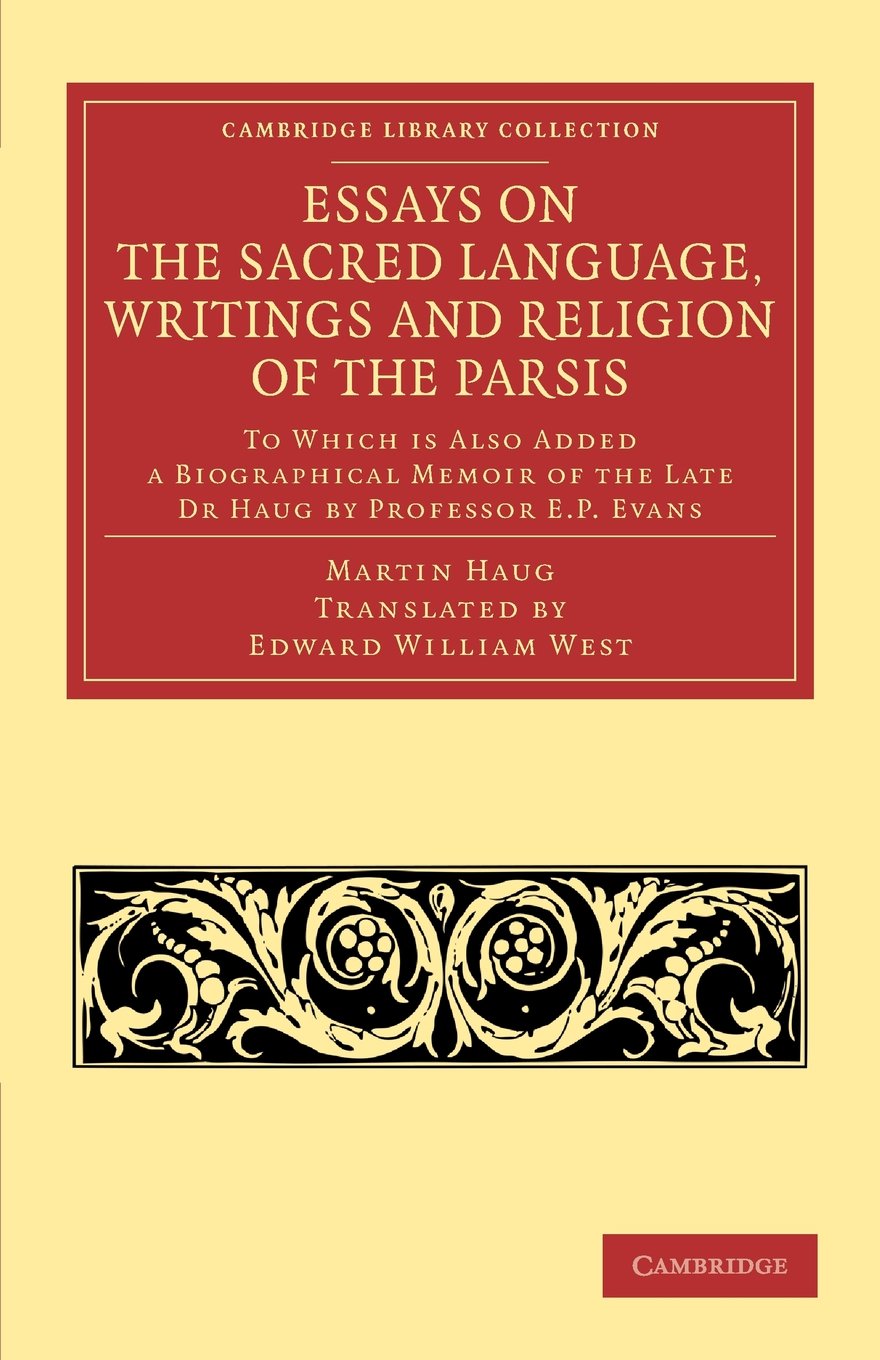 Essays on the Sacred Language, Writings and Religion of the Parsis: To which is Also Added a Biographical Memoir of the Late Dr Haug by Professor E. P. Evans (Cambridge Library Collection - Religion)