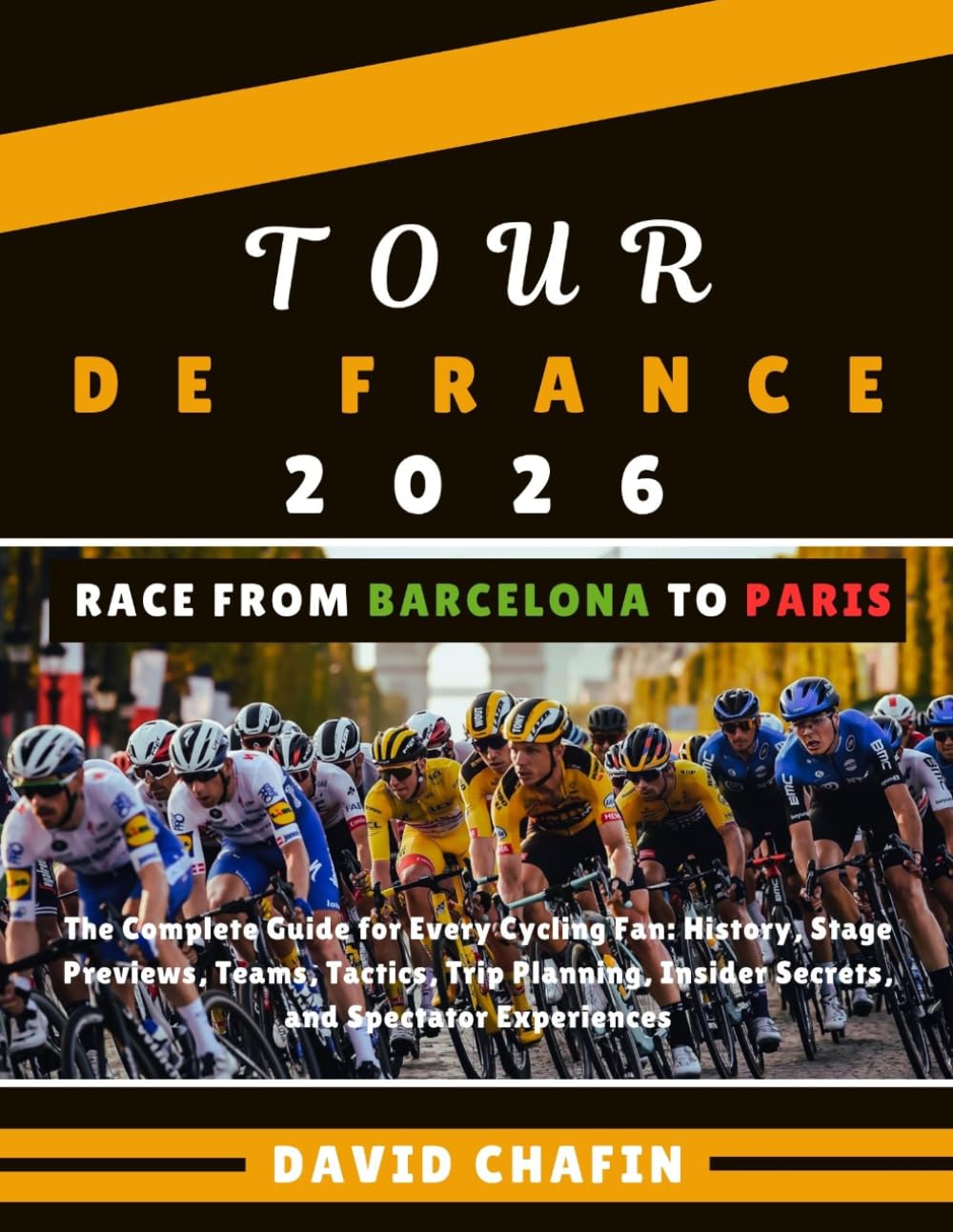Tour de France 2026 (Barcelona - Paris): The Complete Guide for Every Cycling Fan: History, Stage Previews, Teams, Tactics, Trip Planning, Insider Secrets, and Spectator Experiences