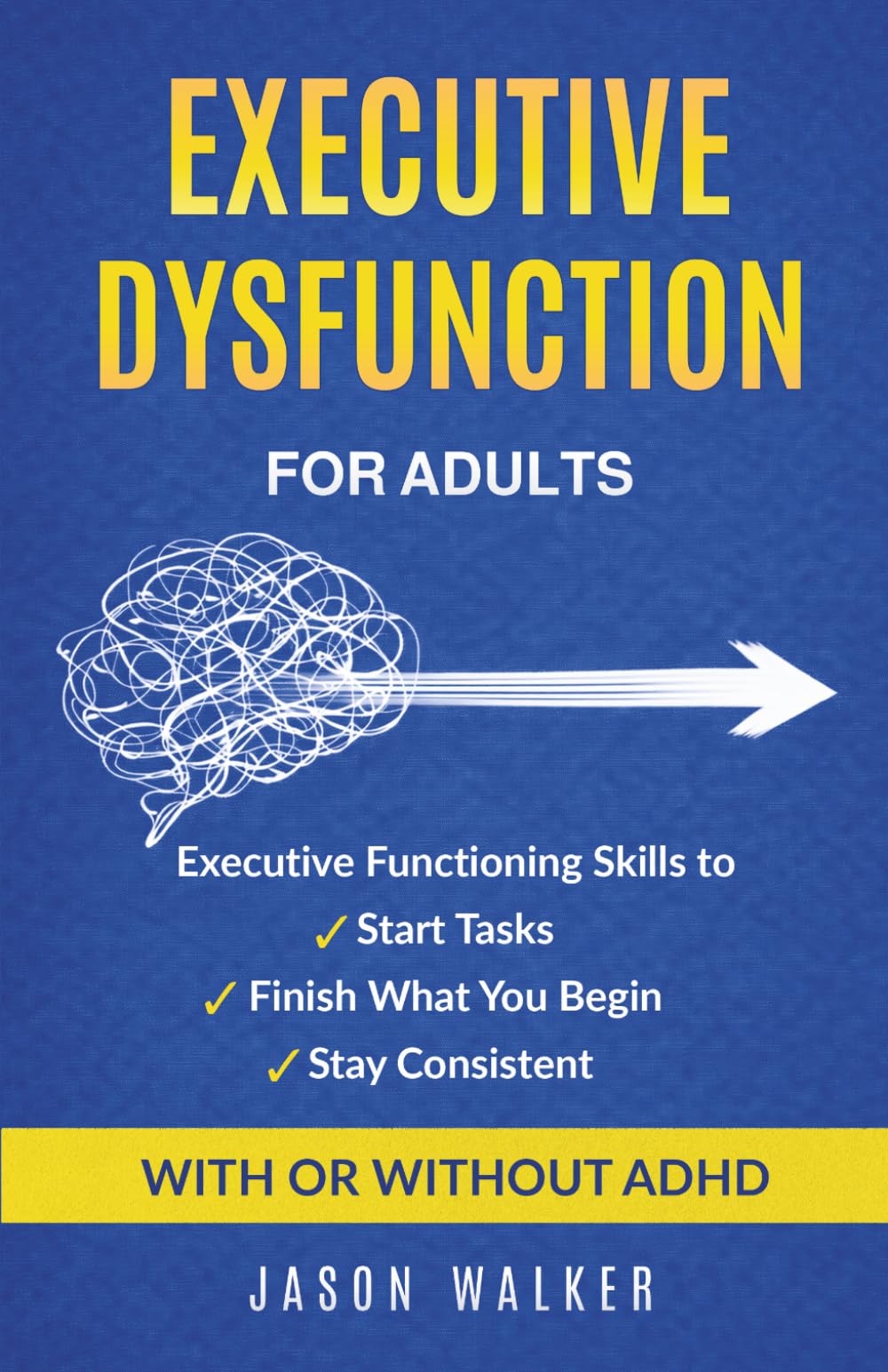 Executive Dysfunction for Adults: Executive Functioning Skills to Start Tasks, Finish What You Begin, and Stay Consistent