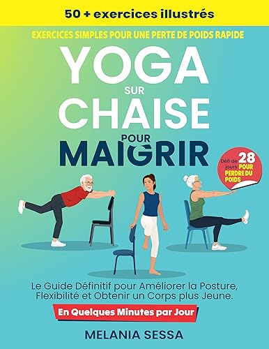 Yoga sur Chaise Pour Maigrir: Le Guide Définitif pour Améliorer la Posture, Flexibilité et Obtenir un Corps plus Jeune. Défi de 28 Jours pour Perdre du ... Illustrés et 14 Routines (French Edition)