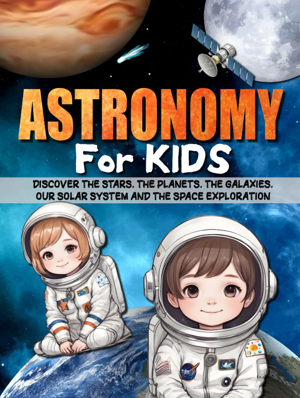 ASTRONOMY FOR KIDS: Discover the stars, the planets, the galaxies, our solar system, the universe and the space exploration.