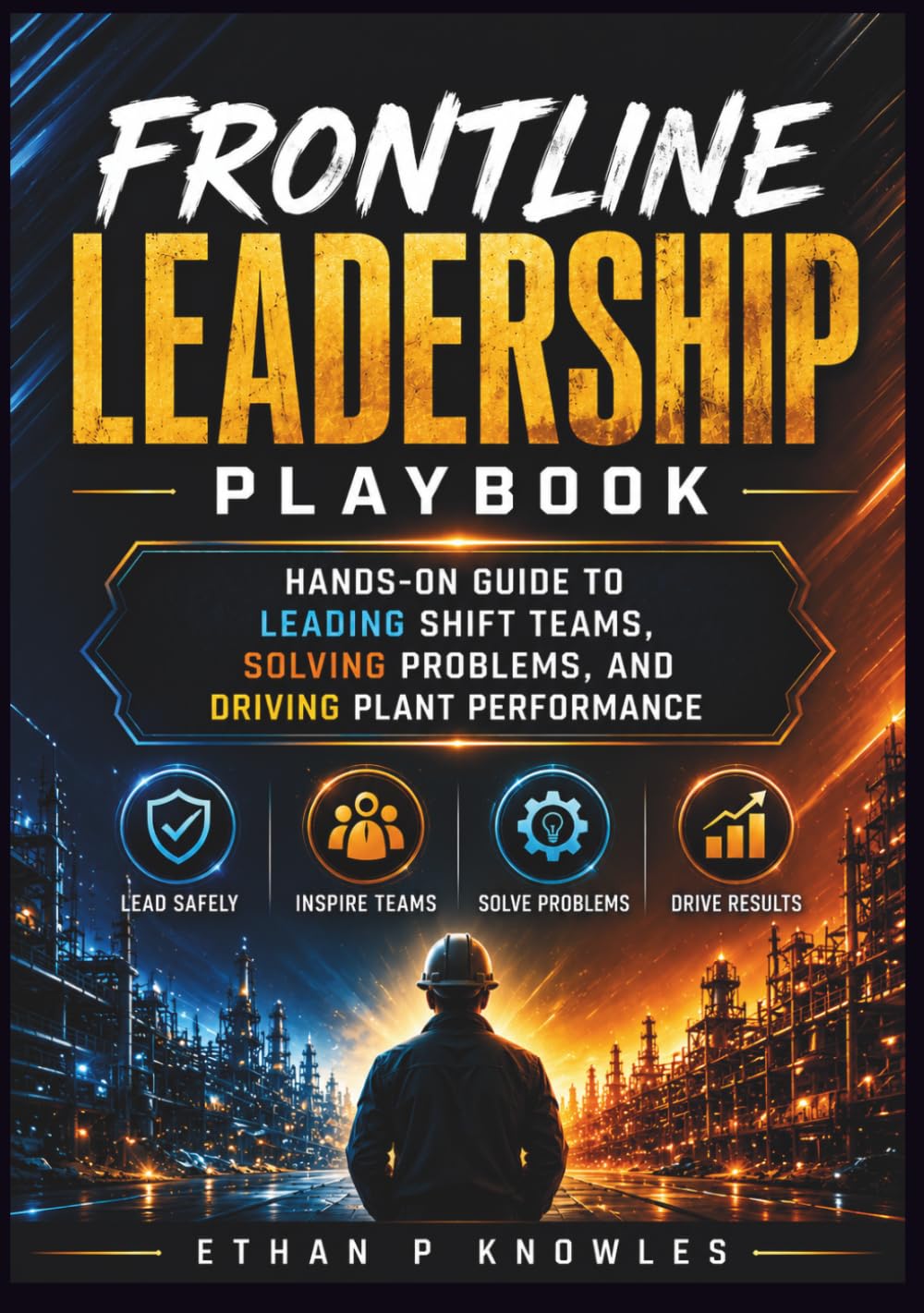 Frontline Leadership Playbook: Hands-On Guide to Leading Shift Teams, Solving Problems, and Driving Plant Performance