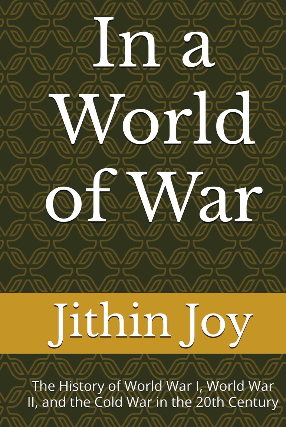 In a World of War: The History of World War I, World War II, and the Cold War in the 20th Century
