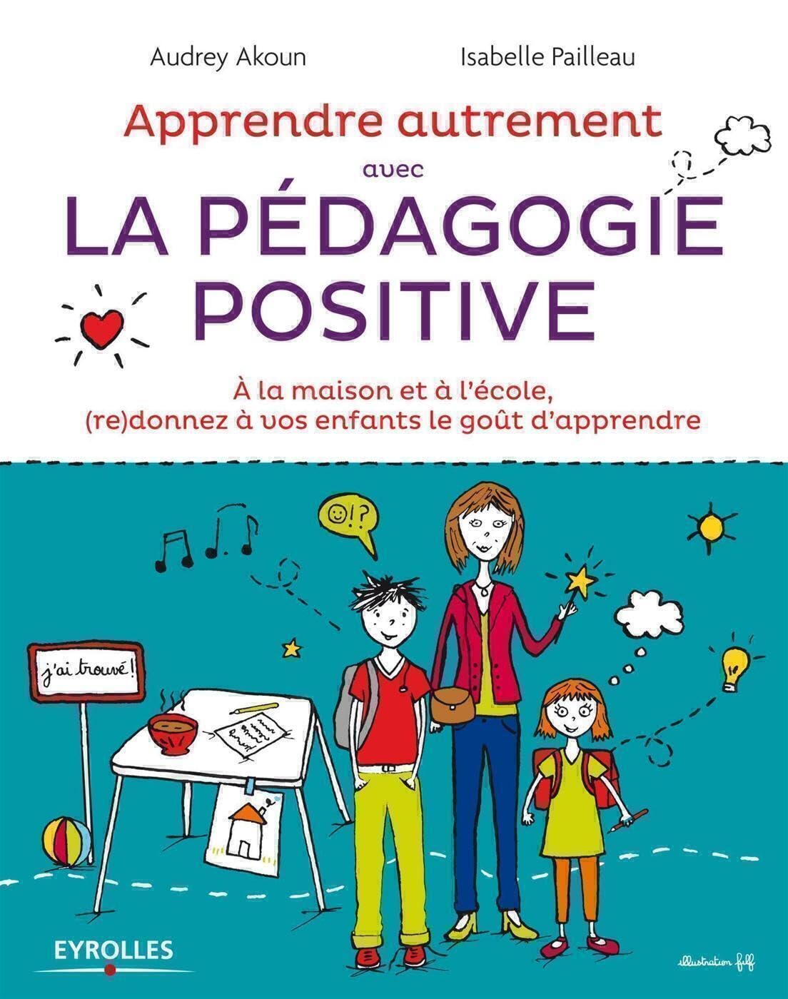 Apprendre autrement avec la pedagogie positive: A la maison et à l'école, (re)donnez à vos enfants le goût d'apprendre.