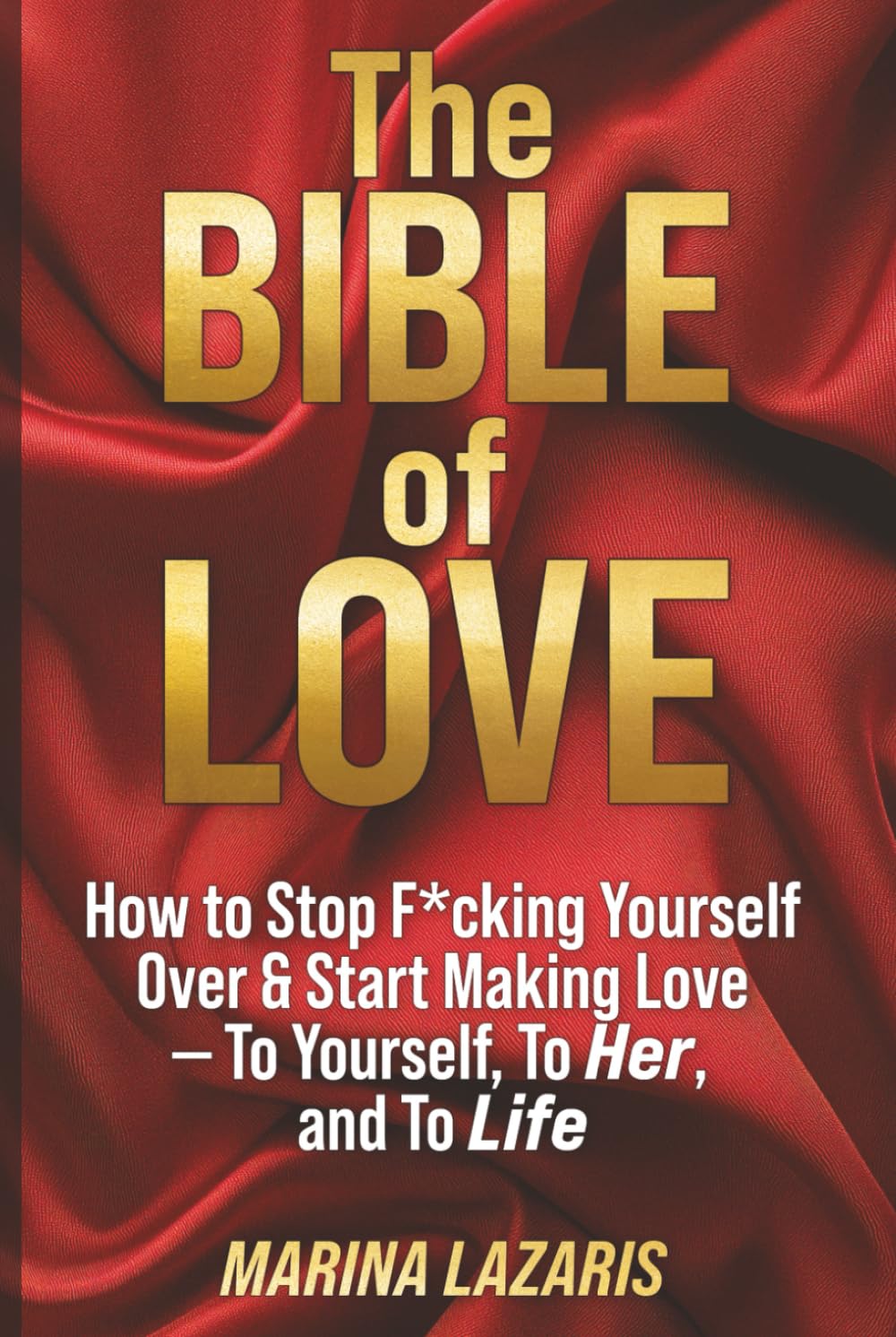The Bible of Love: How to Stop F*cking Yourself Over and Start Making Love—to Yourself, to Her, and to Life