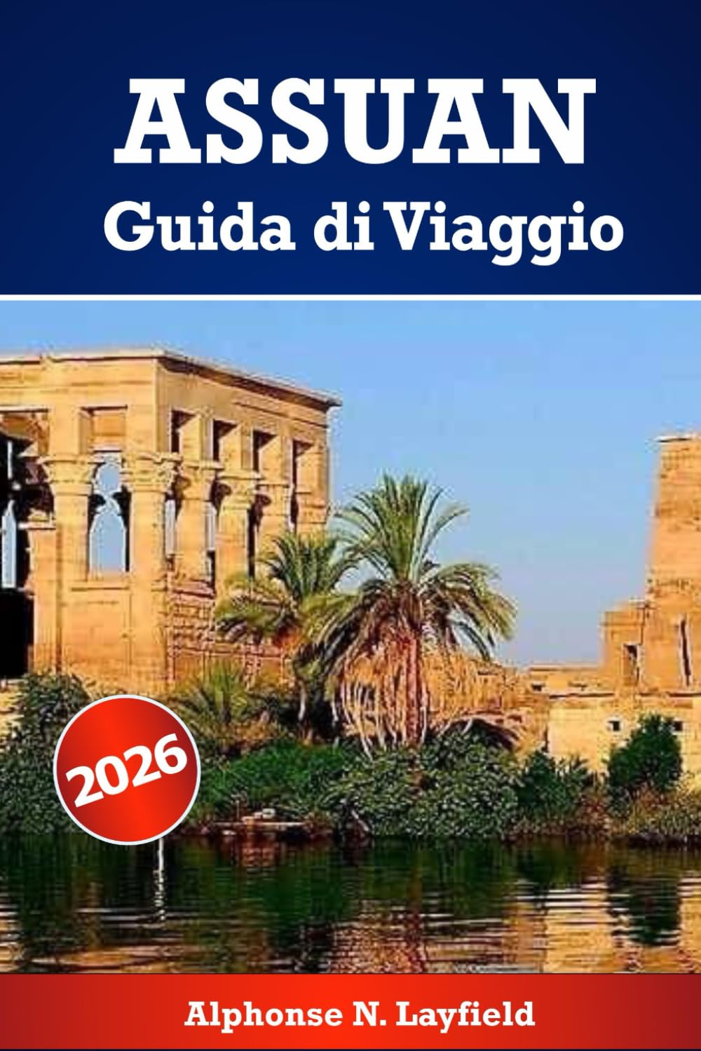 Assuan Guida di viaggio 2026: Momenti lenti, storia viva, cultura, patrimonio e vita sul Nilo