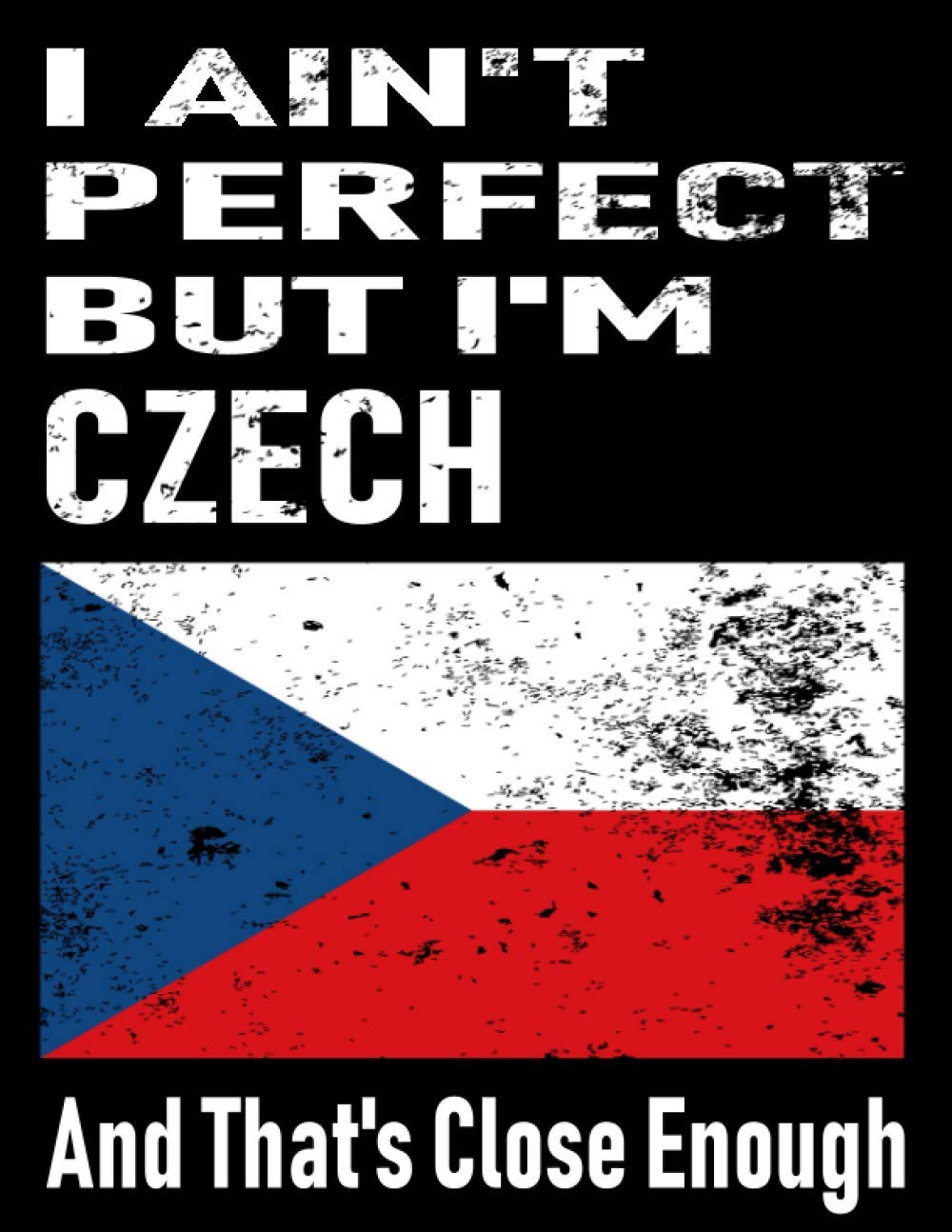 I Ain't Perfect But I'm Czech And That's Close Enough: Funny Czech Notebook Journal Diary Czech Heritage Gift, 110 Lined pages , high-Quality Cover (8.5 x 11) Inches
