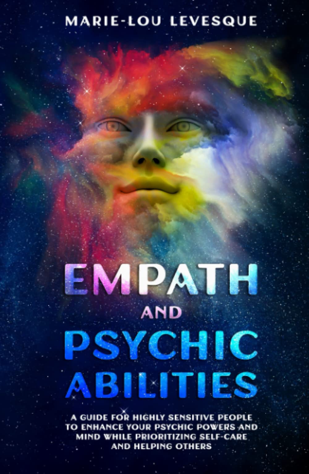 Empath and psychic abilities: A guide for highly sensitive people to enhance your psychic powers and mind while prioritizing self-care and helping others