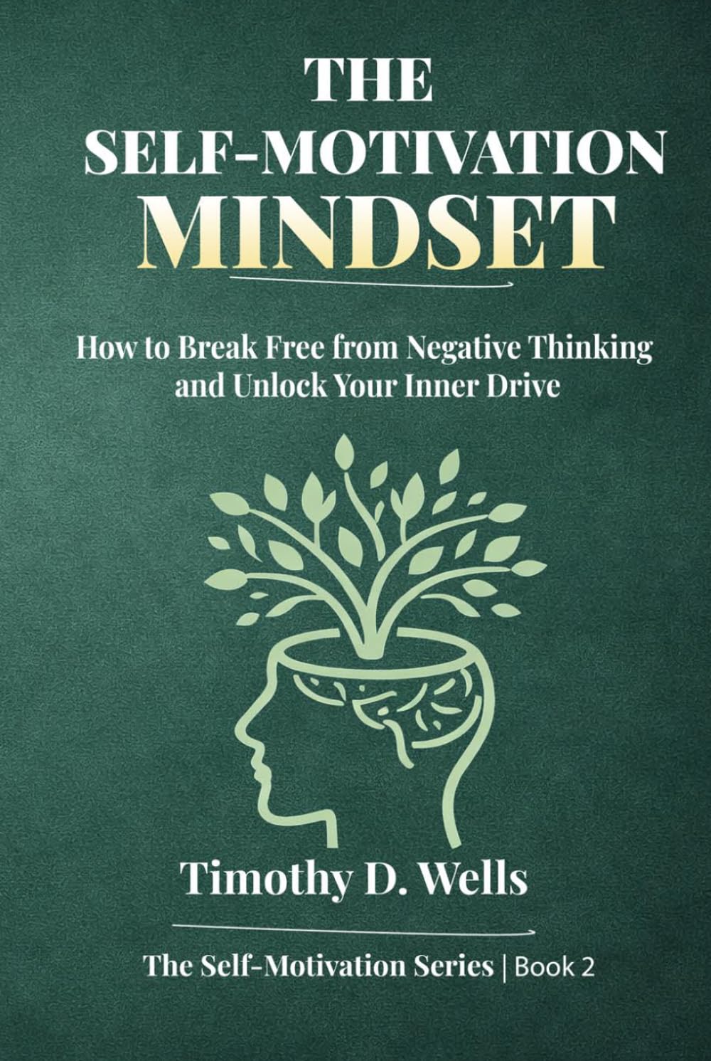 The Self-Motivation Mindset: How to Break Free from Negative Thinking and Unlock Your Inner Drive (The Self-Motivation Series)