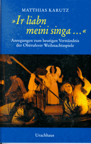 Ir liabn meini singa...: Anregungen zum heutigen Verständnis der Oberuferer Weihnachtsspiele