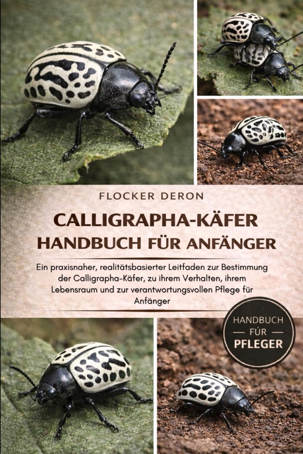CALLIGRAPHA-KÄFER-HANDBUCH FÜR ANFÄNGER: Ein praxisnaher, realitätsbasierter Leitfaden zur Bestimmung der Calligrapha-Käfer, zu ihrem Verhalten, ihrem ... zur verantwortungsvollen Pflege für Anfänger