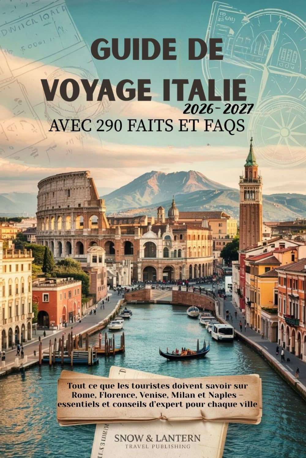 GUIDE DE VOYAGE ITALIE 2026–2027 AVEC 290 FAITS ET FAQS: Tout ce que les touristes doivent savoir sur Rome, Florence, Venise, Milan et Naples – ... (Snow & Lantern Travel Faits et FAQ (FRENCH))