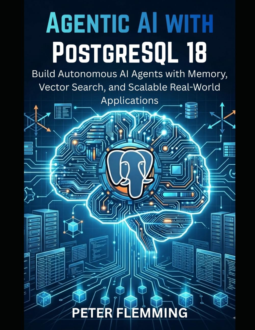 Agentic AI with PostgreSQL 18: Build Autonomous AI Agents with Memory, Vector Search, and Scalable Real-World Applications