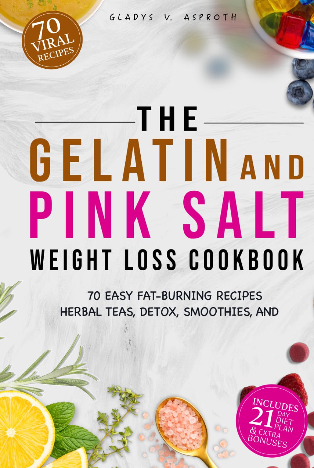 The Gelatin and Pink Salt Weight Loss Cookbook: 70 Easy Fat-Burning Recipes, Herbal Teas, Detox, Smoothies, and a 21-Day Plan to Curb Cravings, Boost Metabolism, and Lose Weight Naturally
