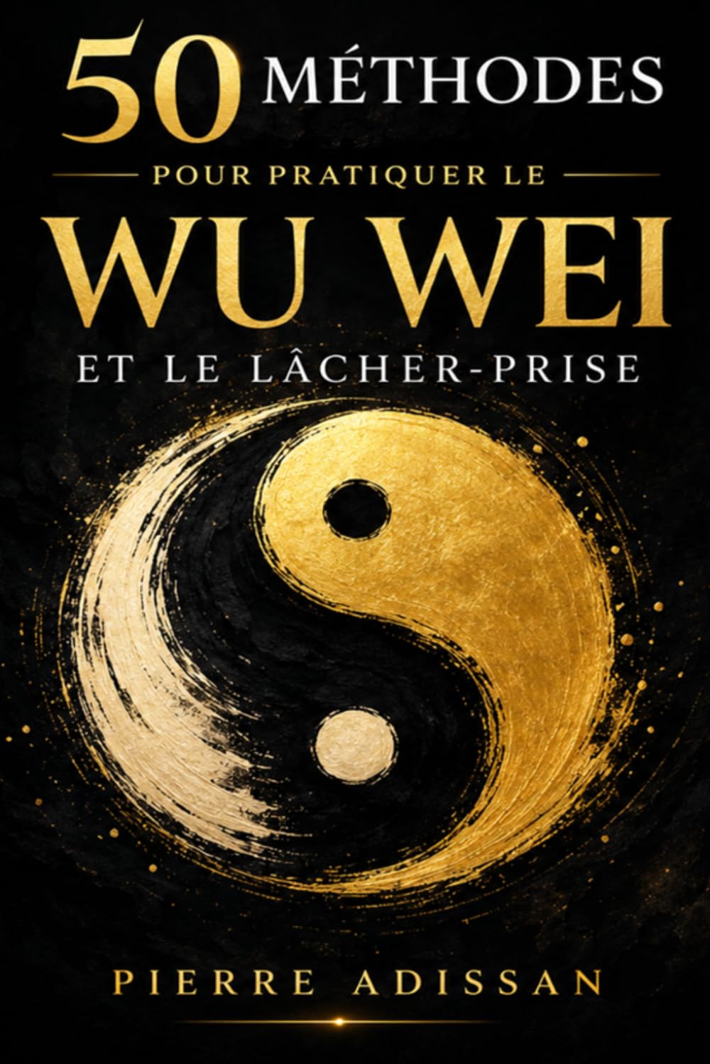 50 méthodes pour pratiquer le WU WEI et le lâcher-prise: Retrouvez la sérénité en apprenant à agir sans forcer