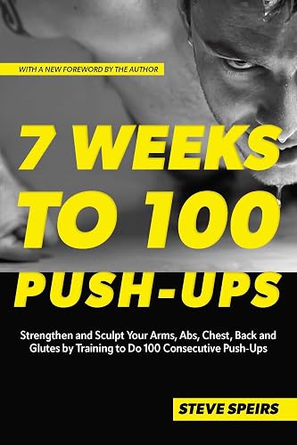 7 Weeks to 100 Push-Ups: Strengthen and Sculpt Your Arms, Abs, Chest, Back and Glutes by Training to Do 100 Consecutive Push-Ups