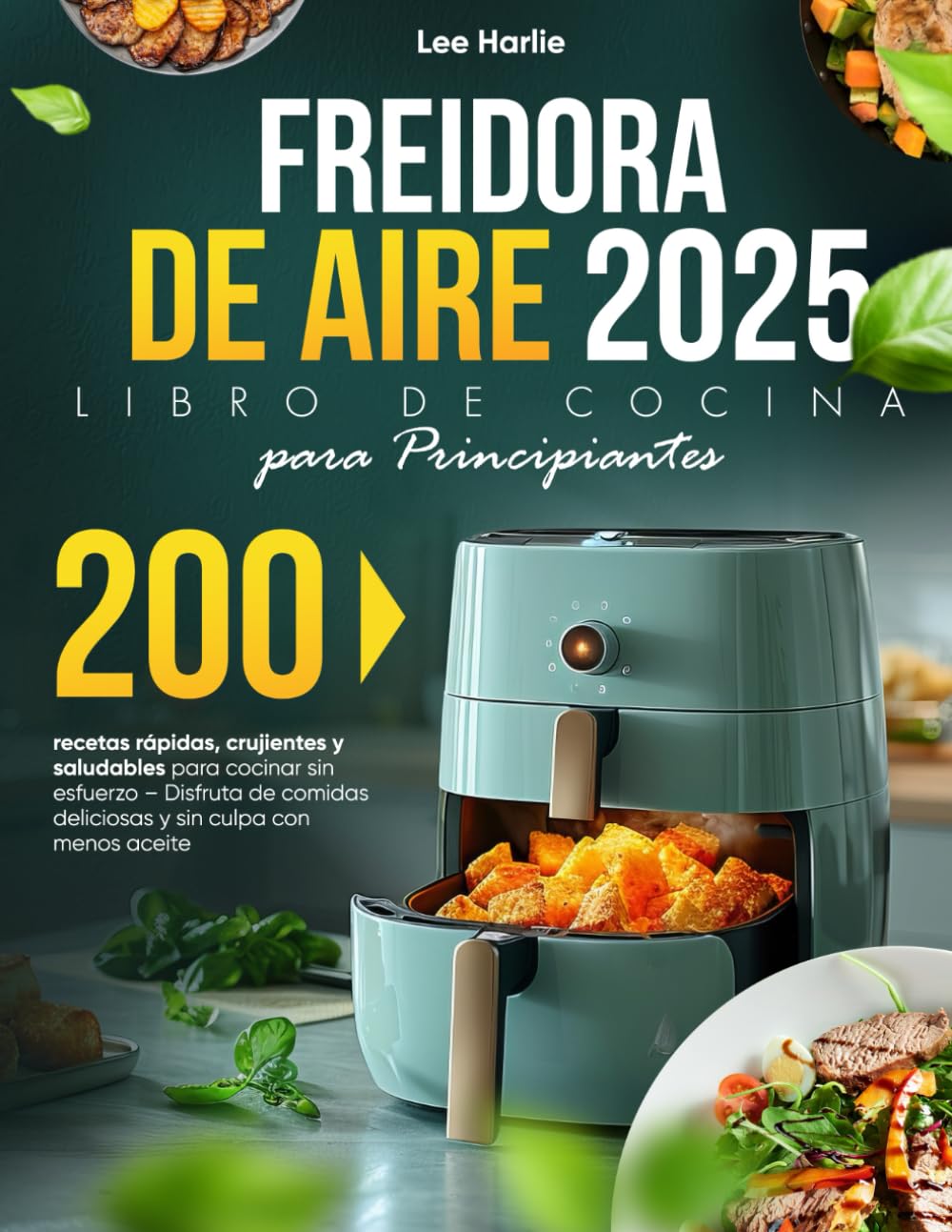 Freidora de Aire – Libro de Cocina para Principiantes: 200 recetas rápidas, crujientes y saludables para cocinar sin esfuerzo – Disfruta de comidas deliciosas y sin culpa con menos aceite