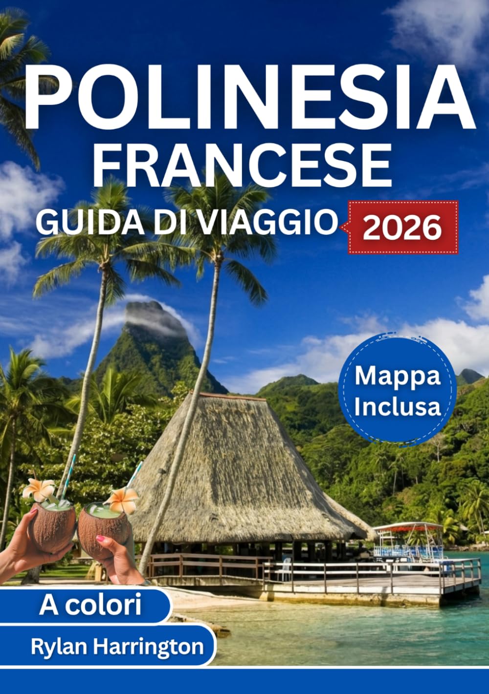POLINESIA FRANCESE GUIDA DI VIAGGIO 2026 (A colori): Un viaggio attraverso Tahiti, Bora Bora, Moorea, Huahine e Taha'a con mappe, cultura e consigli utili