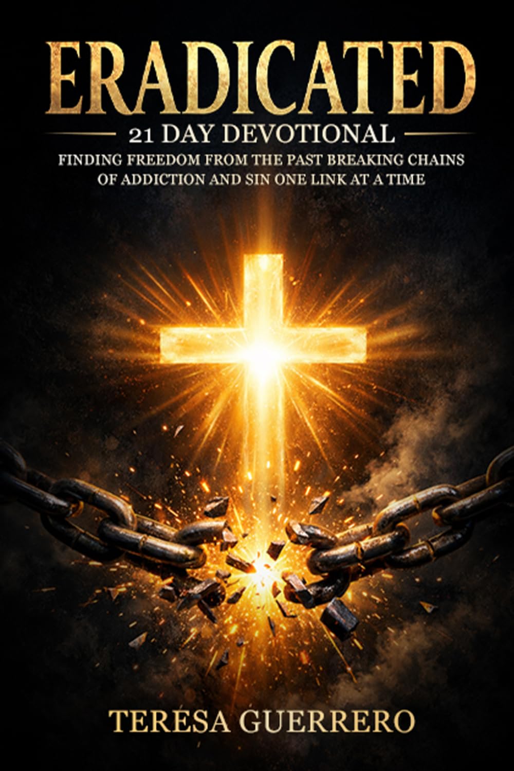 Eradicated: Finding Freedom from the Past: Breaking Chains of Addiction and Sin One Link at a Time