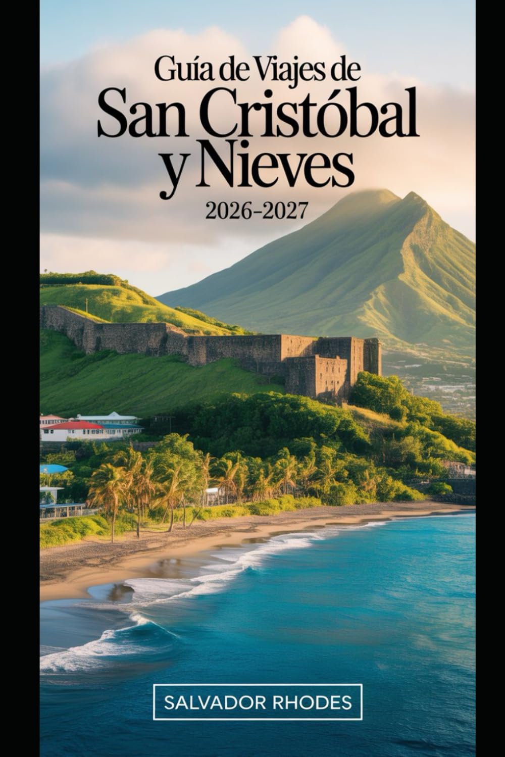 Guía de viaje de San Cristóbal y Nieves 2026–2027: Guía para visitantes primerizos de Brimstone Hill Fortress, Basseterre, Frigate Bay, Cockleshell ... y planificación esencial de viajes a islas