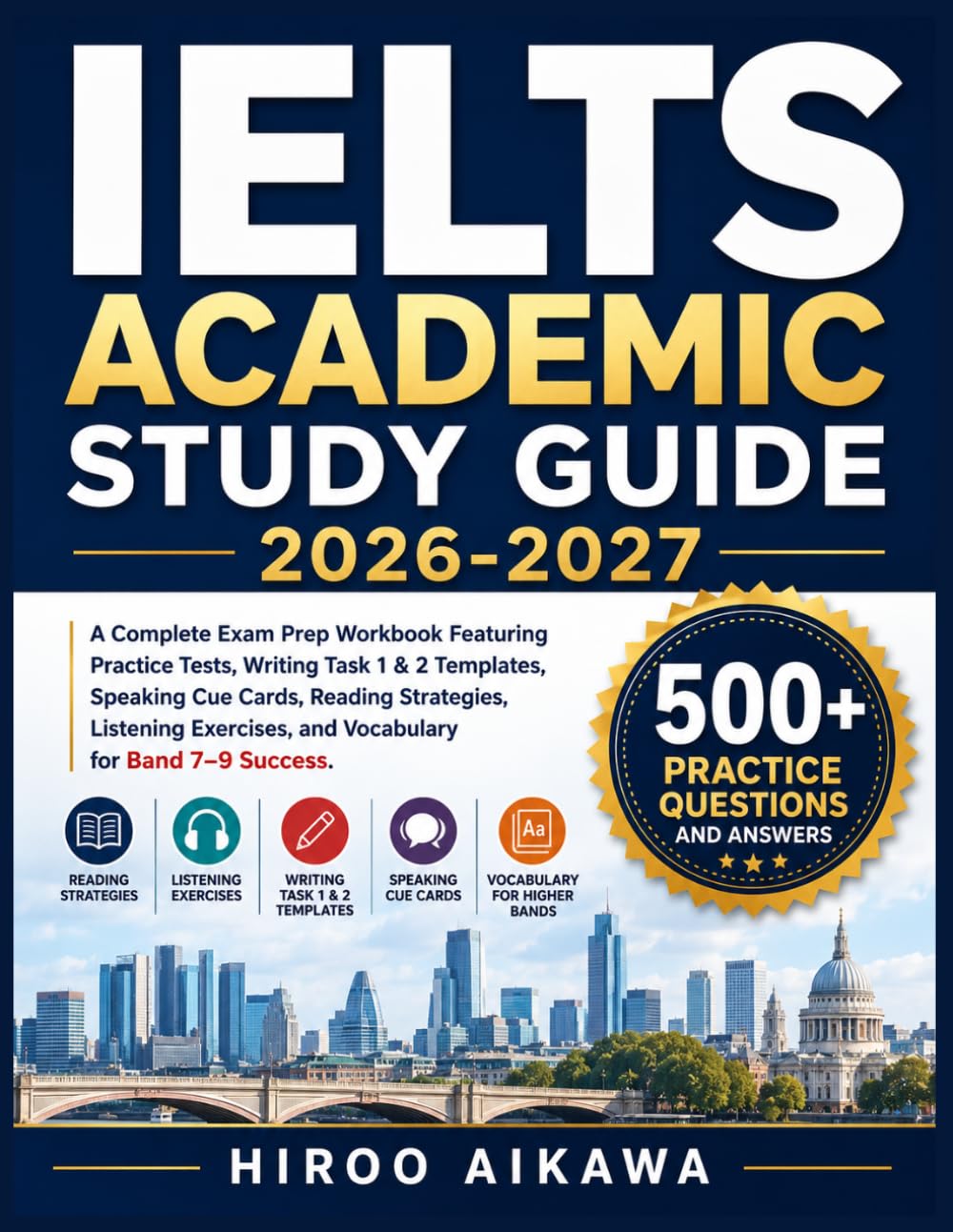 IELTS ACADEMIC STUDY GUIDE 2026-2027: A Complete Exam Prep Workbook Featuring Practice Tests, Writing Task 1 & 2 Templates, Speaking Cue Cards, ... and Vocabulary for Band 7–9 Success