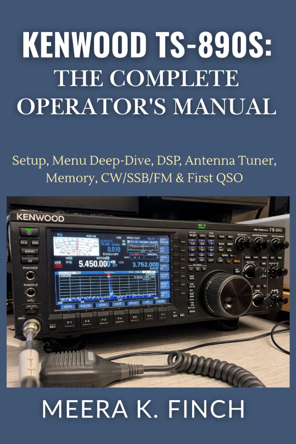 Kenwood TS-890S: The Complete Operator's Manual: Setup, Menu Deep-Dive, DSP, Antenna Tuner, Memory, CW/SSB/FM & First QSO (The Easy-to-Understand Modern Amateur Radio Mastery Series)