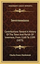 Invernessiana: Contributions Toward A History Of The Town And Parish Of Inverness, From 1160 To 1599 (1875)