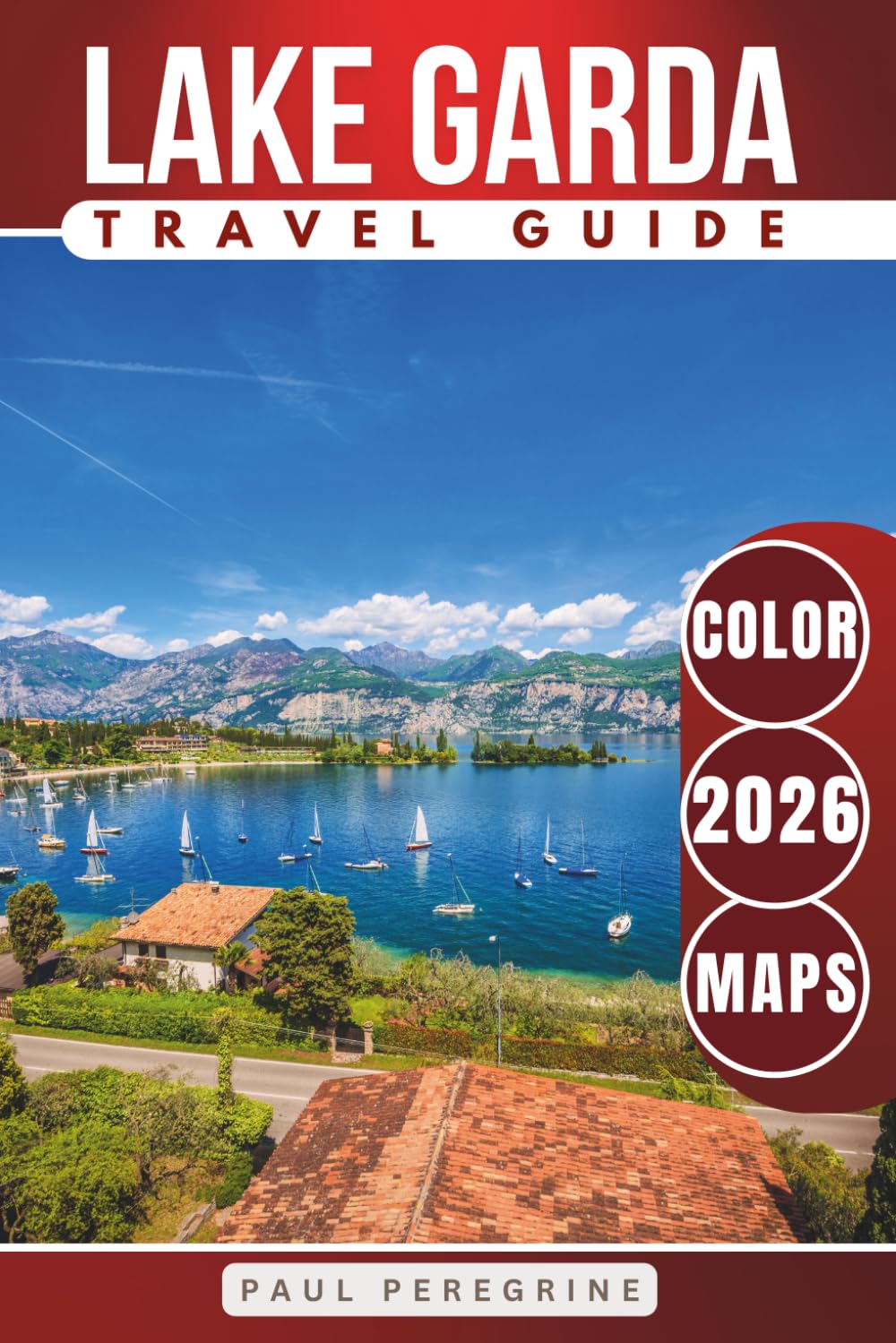 Lake Garda Travel Guide: Charming Villages, Scenic Trails, Beaches, Hidden Gems, Must-See Attractions & More Around Italy’s Largest Lake (COLOR)
