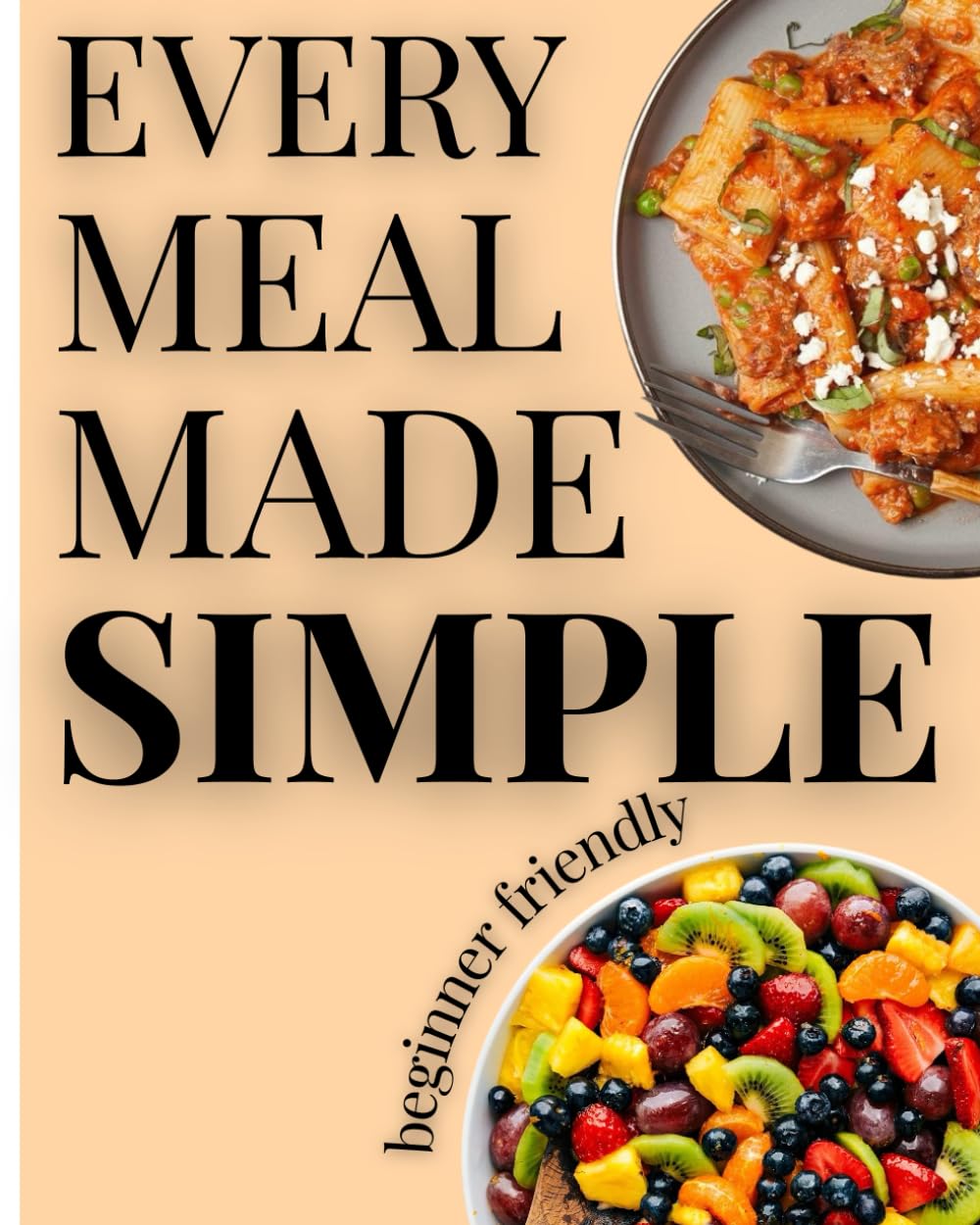 Every Meal Made Simple Cook Book: Quick and Easy Recipes for Everyday Cooking: Simple Step-by-Step Recipes for Beginners, Busy Parents and Anyone Who ... Meals Without Spending Hours in the Kitchen