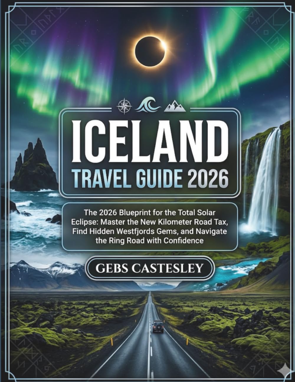 ICELAND TRAVEL GUIDE 2026: The 2026 Blueprint for the Total Solar Eclipse: Master the New Kilometer Road Tax, Find Hidden Westfjords Gems, and Navigate the Ring Road with Confidence