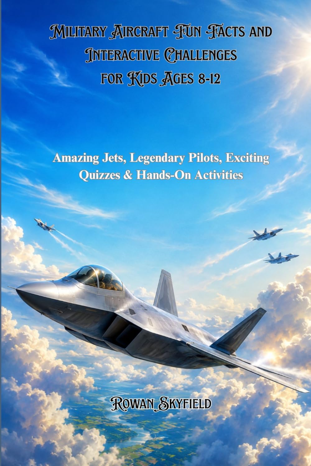 Military Aircraft Fun Facts and Interactive Challenges for Kids Ages 8-12: Amazing Jets, Legendary Pilots, Exciting Quizzes & Hands-On Activities