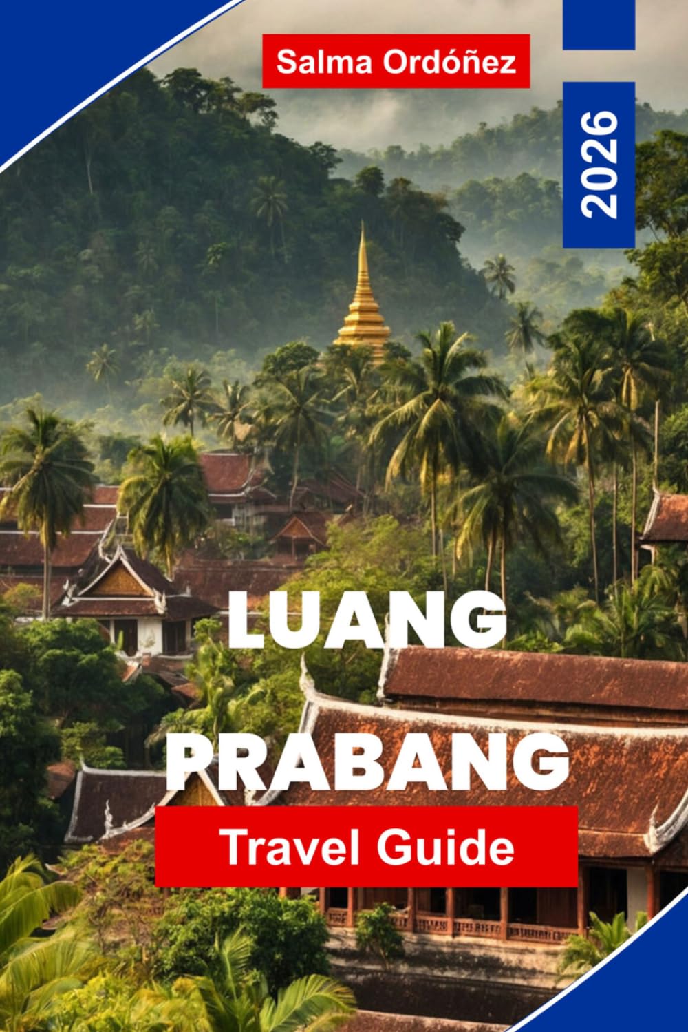 LUANG PRABANG Travel Guide 2026: Your Essential Guide to Laos' Most Enchanting City: Saffron-Robed Monks, Mekong Sunsets, and a UNESCO Town Frozen in Grace
