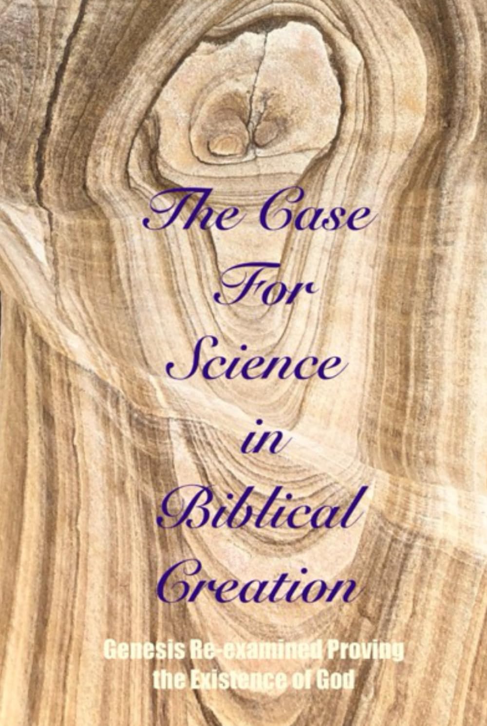 The Case For Science in Biblical Creation: Génesis Re-examined Proving the Existence of God