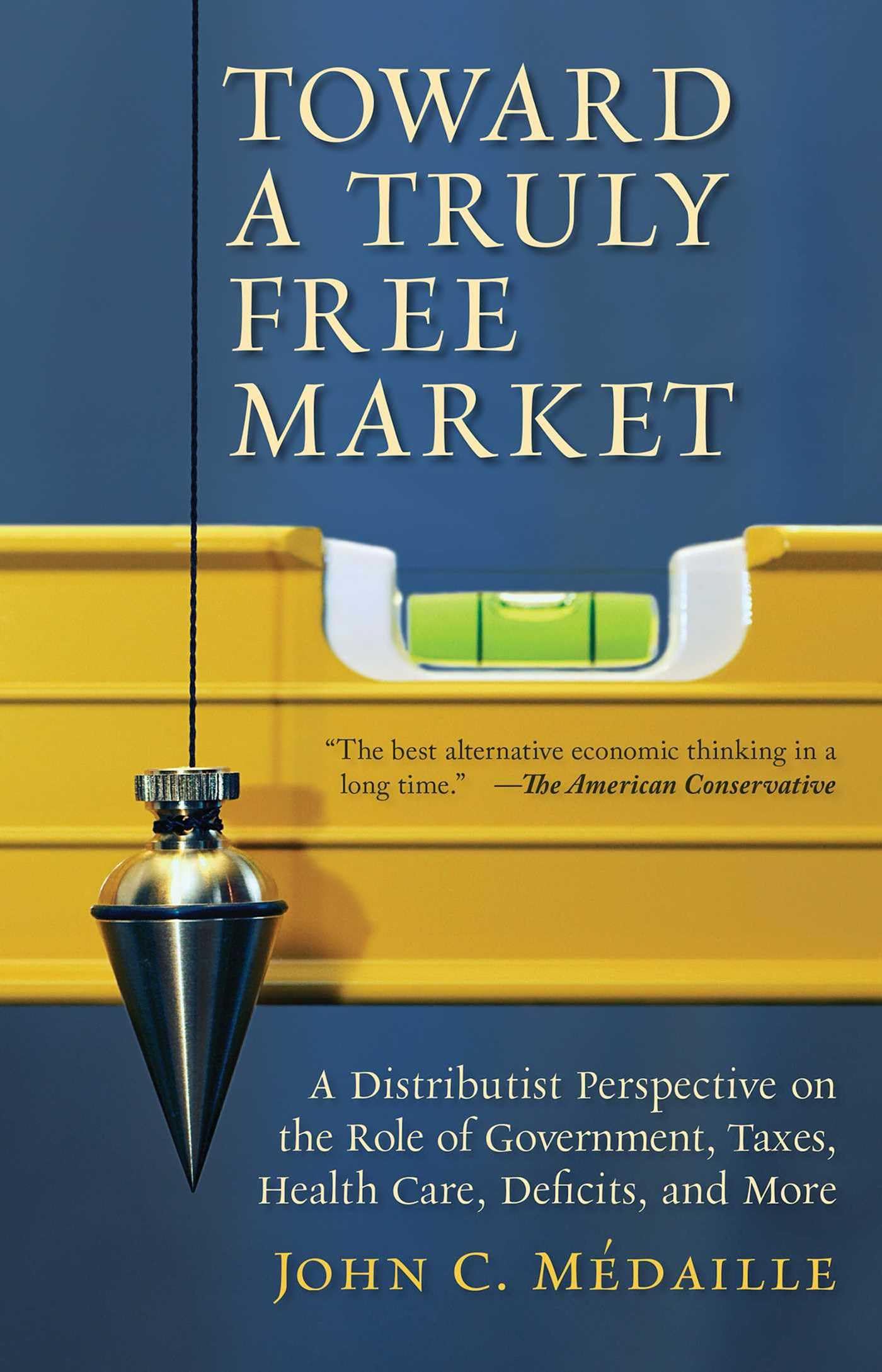 Toward a Truly Free Market: A Distributist Perspective on the Role of Government, Taxes, Health Care, Deficits, and More (Culture of Enterprise) cover