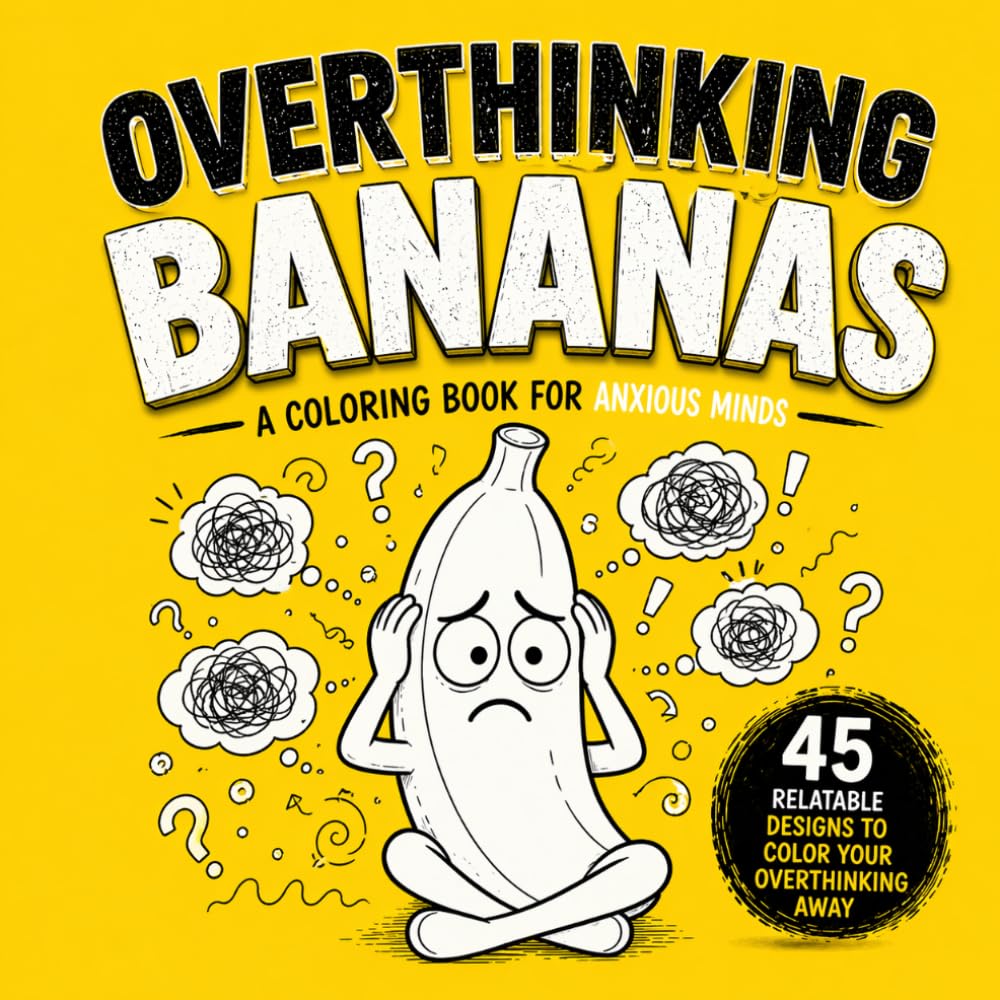 Overthinking Bananas: Overthinking and Anxiety Coloring Book for Adults and Teens Who Cannot Switch Off Their Minds and Need Real Stress Relief (Fruits With Feelings Coloring Books)