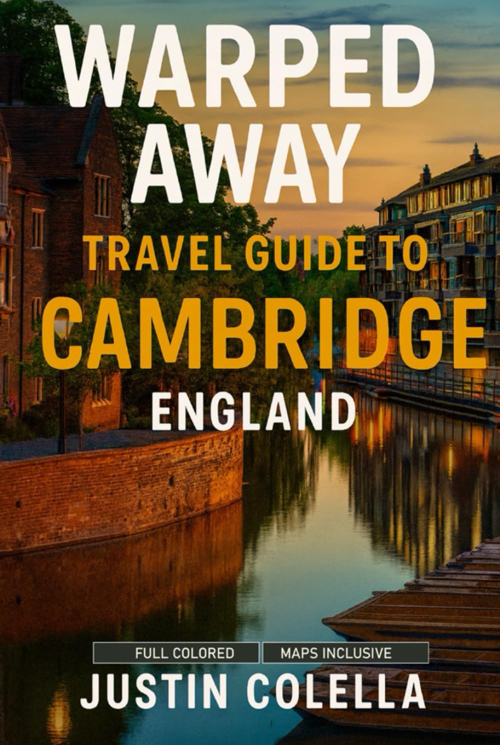 Warped Away Travel Guide To Cambridge England: The Complete Visitor's Companion for an Unforgettable Experiences (Whispers of Europe Travel Guide)