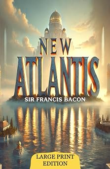 New Atlantis Large Print Edition Exploring an Ideal Society Where Innovation and Morality Shape the Future