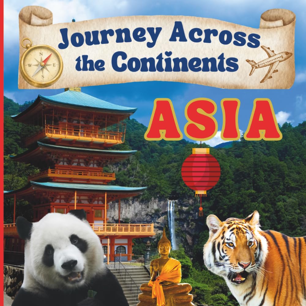 Journey Across the Continents: ASIA: A Fun, Fact‑Filled Guide to Asia’s Countries, Cultures, Landmarks, and Wildlife