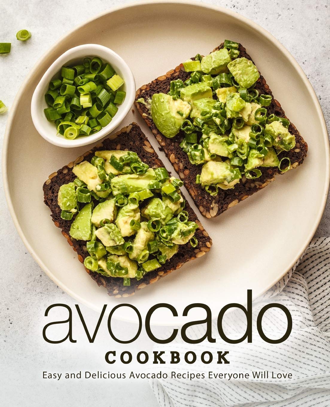 Avocado Cookbook: Easy and Delicious Avocado Recipes Everyone Will Love