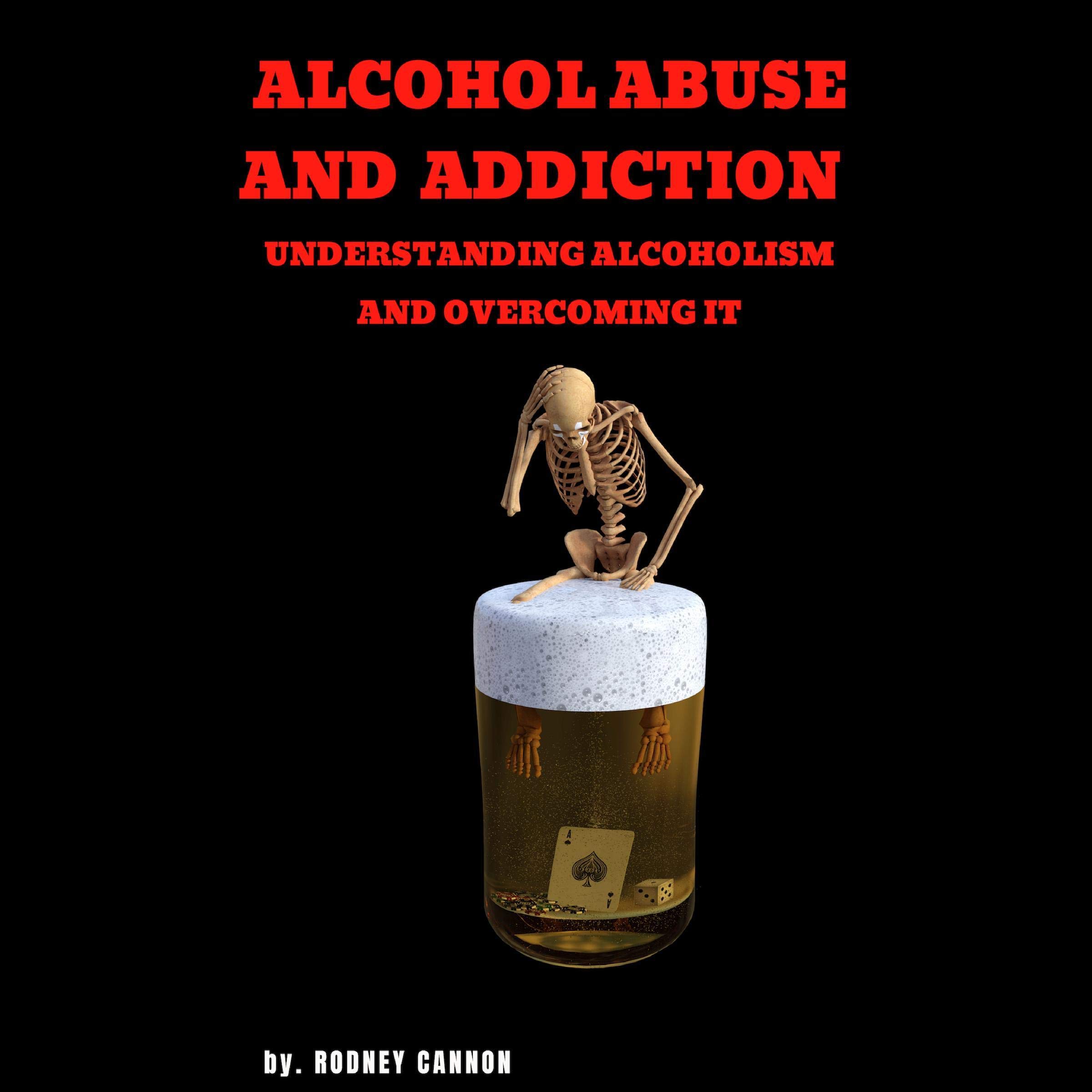 Alcohol Abuse and Addiction: Understanding Alcoholism and Overcoming It