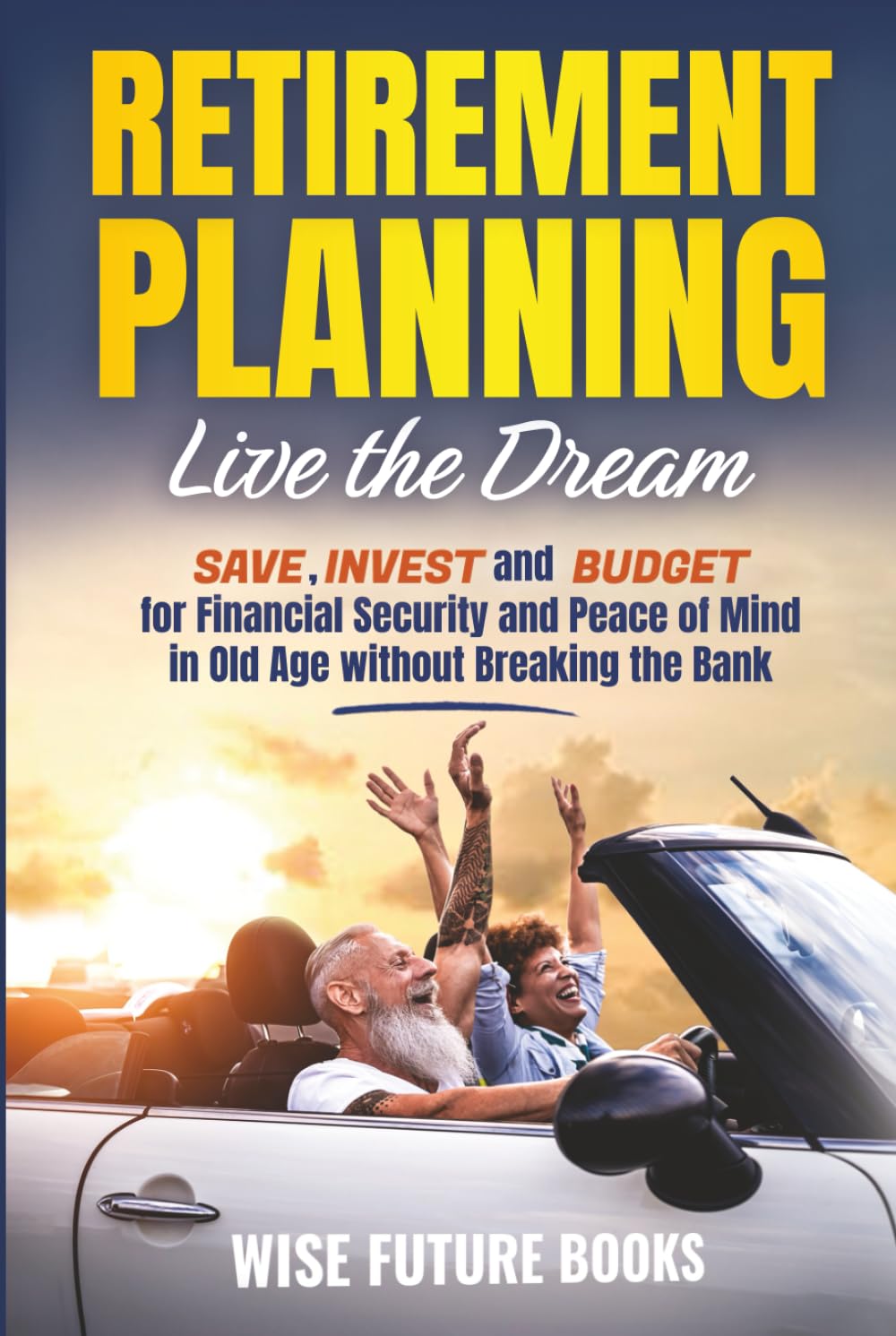 Retirement Planning Live the Dream: Save, Invest, and Budget for Financial Security and Peace of Mind in Old Age without Breaking the Bank