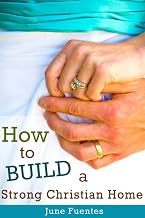 How to Build a Strong Christian Home: One Step At a Time